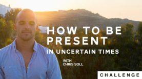 How To be Present In Uncertain Times