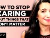 How to Stop Caring About Things That Don’t Matter – For Good