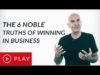 The 6 Noble Truths Of Winning In Business